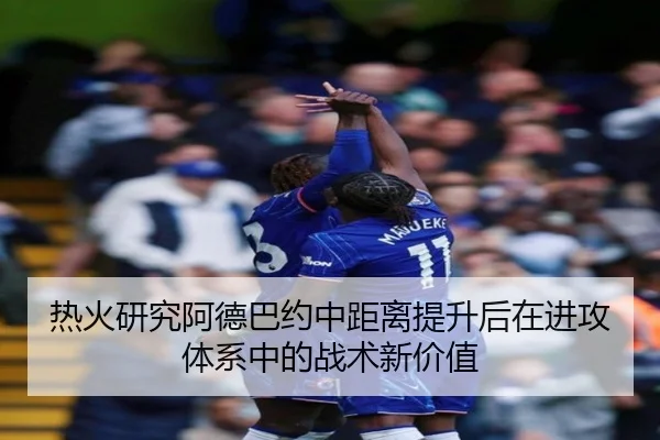 热火研究阿德巴约中距离提升后在进攻体系中的战术新价值