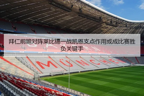 拜仁前瞻对阵莱比锡一战凯恩支点作用或成比赛胜负关键手